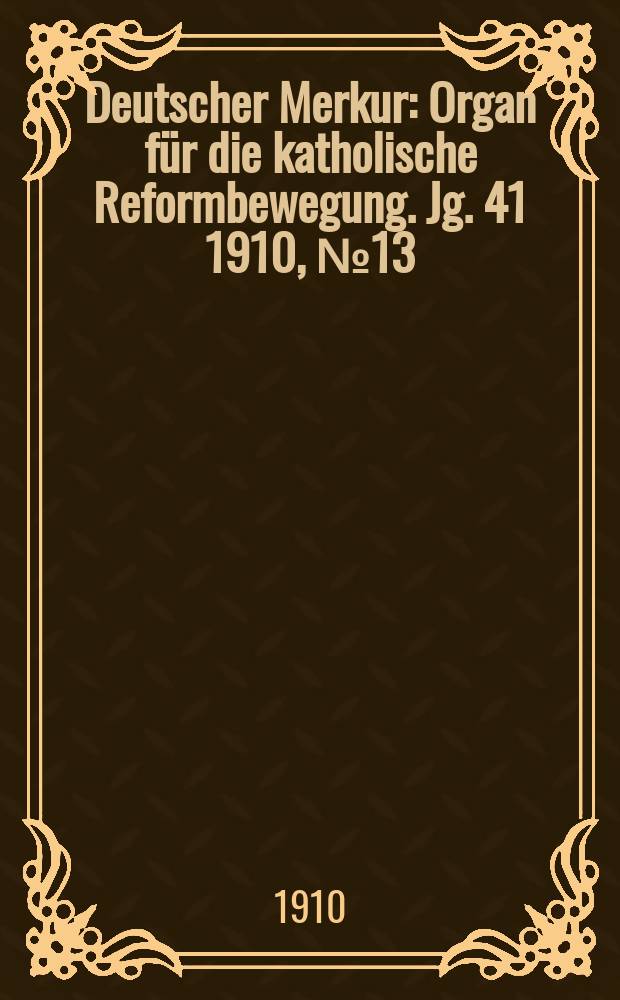 Deutscher Merkur : Organ für die katholische Reformbewegung. Jg. 41 1910, № 13