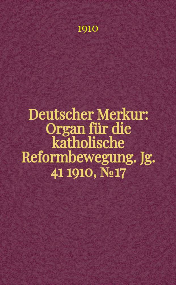 Deutscher Merkur : Organ für die katholische Reformbewegung. Jg. 41 1910, № 17