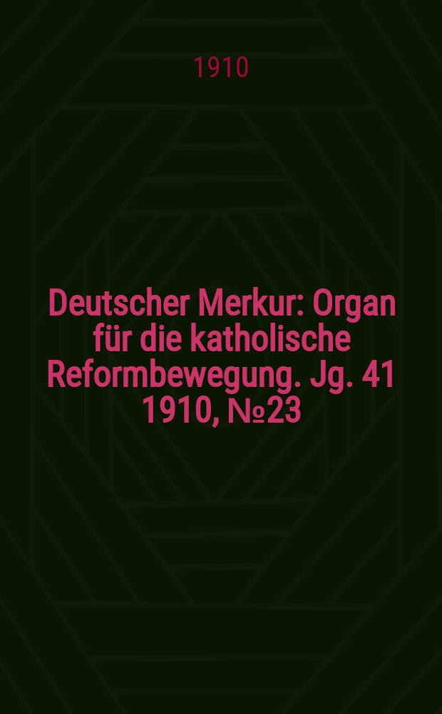 Deutscher Merkur : Organ für die katholische Reformbewegung. Jg. 41 1910, № 23