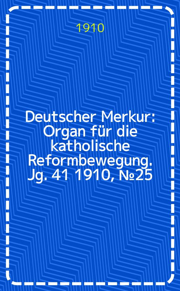 Deutscher Merkur : Organ für die katholische Reformbewegung. Jg. 41 1910, № 25
