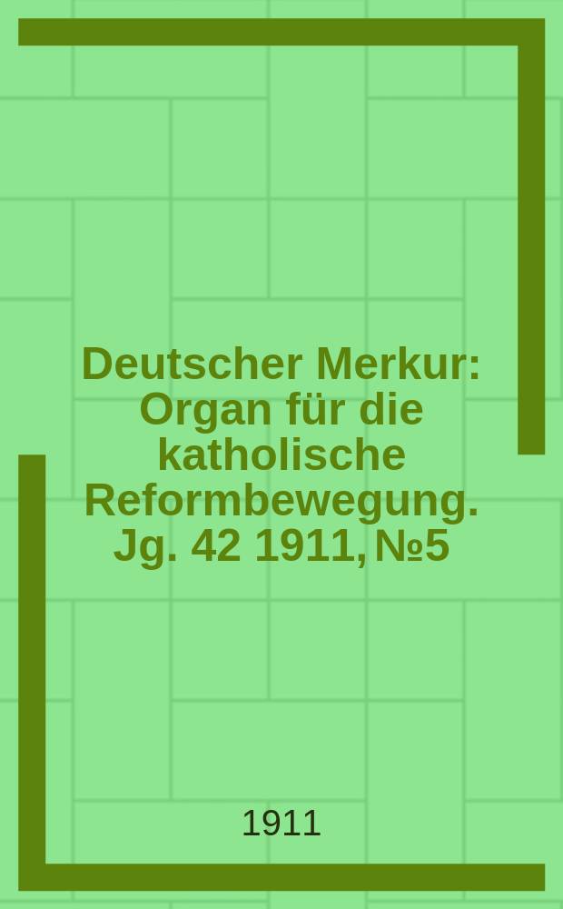 Deutscher Merkur : Organ für die katholische Reformbewegung. Jg. 42 1911, № 5