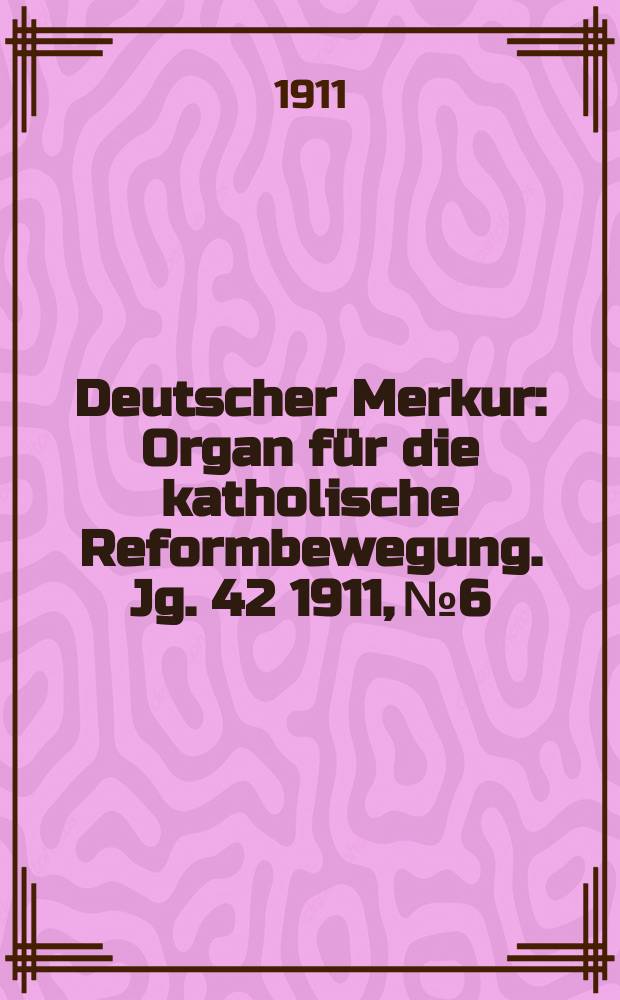 Deutscher Merkur : Organ für die katholische Reformbewegung. Jg. 42 1911, № 6