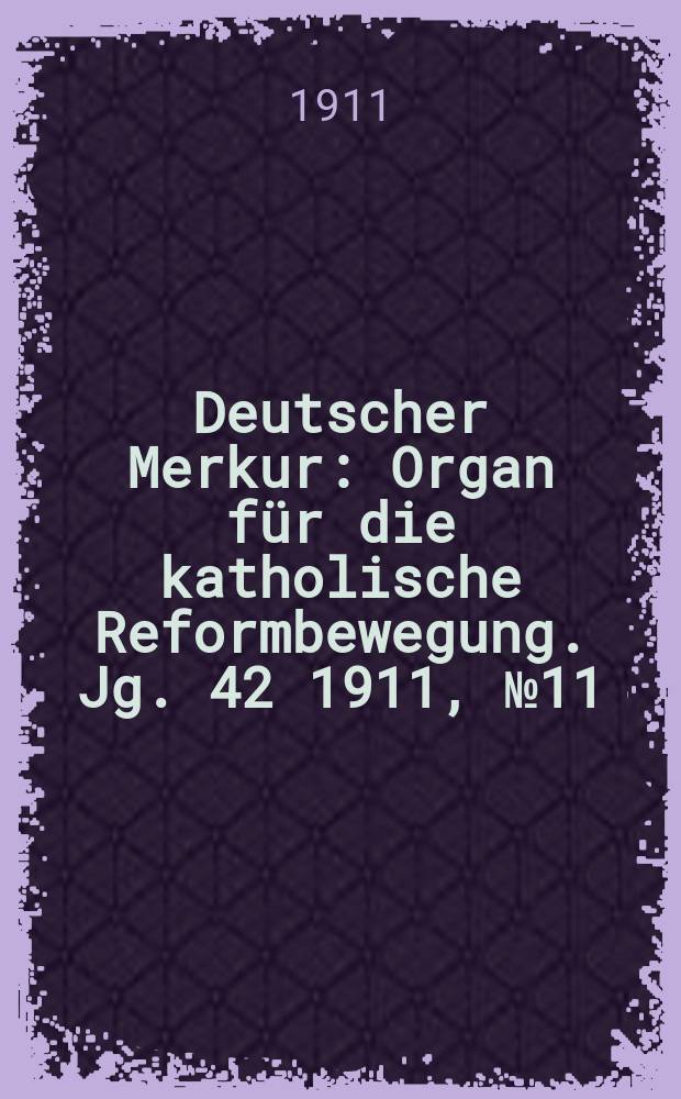 Deutscher Merkur : Organ für die katholische Reformbewegung. Jg. 42 1911, № 11