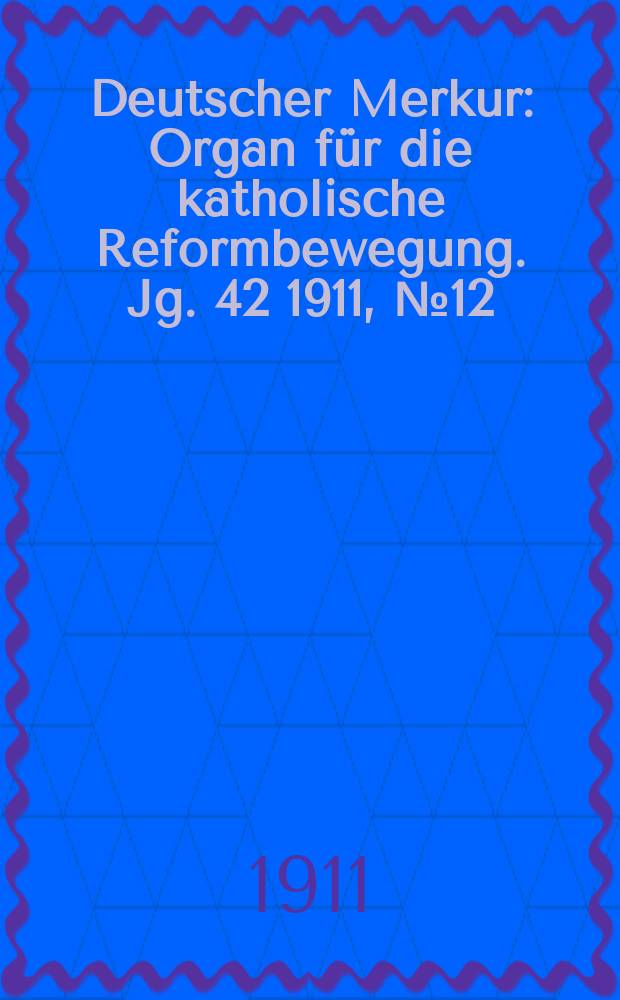 Deutscher Merkur : Organ für die katholische Reformbewegung. Jg. 42 1911, № 12