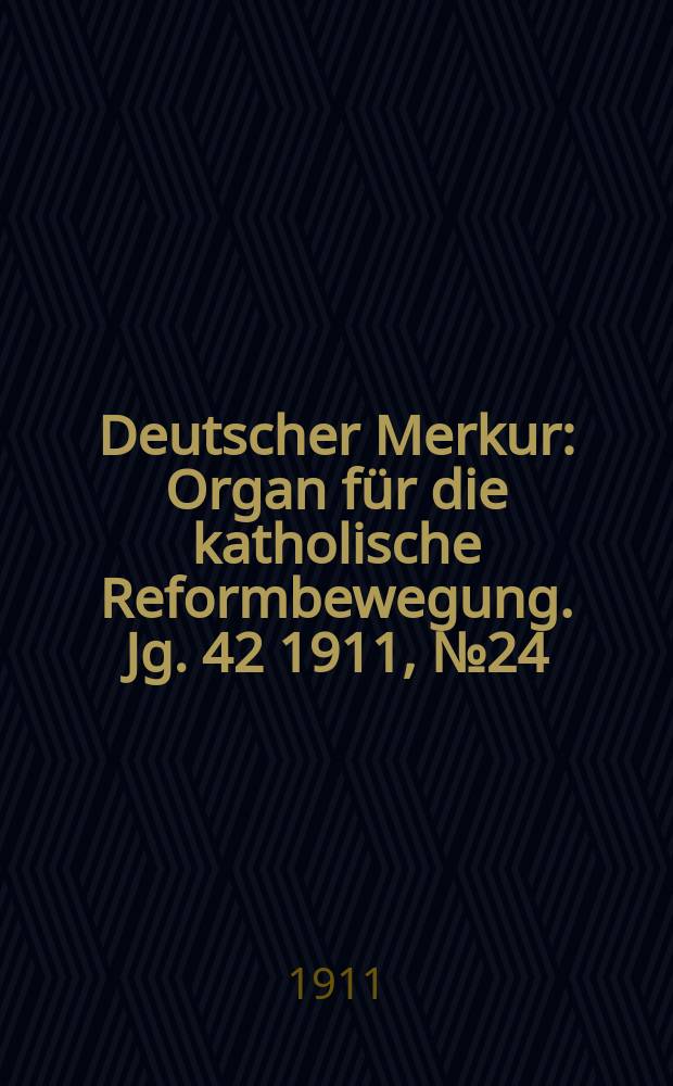 Deutscher Merkur : Organ für die katholische Reformbewegung. Jg. 42 1911, № 24
