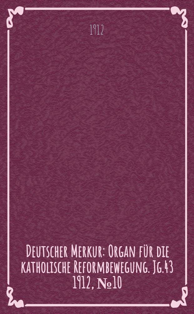 Deutscher Merkur : Organ für die katholische Reformbewegung. Jg.43 1912, № 10