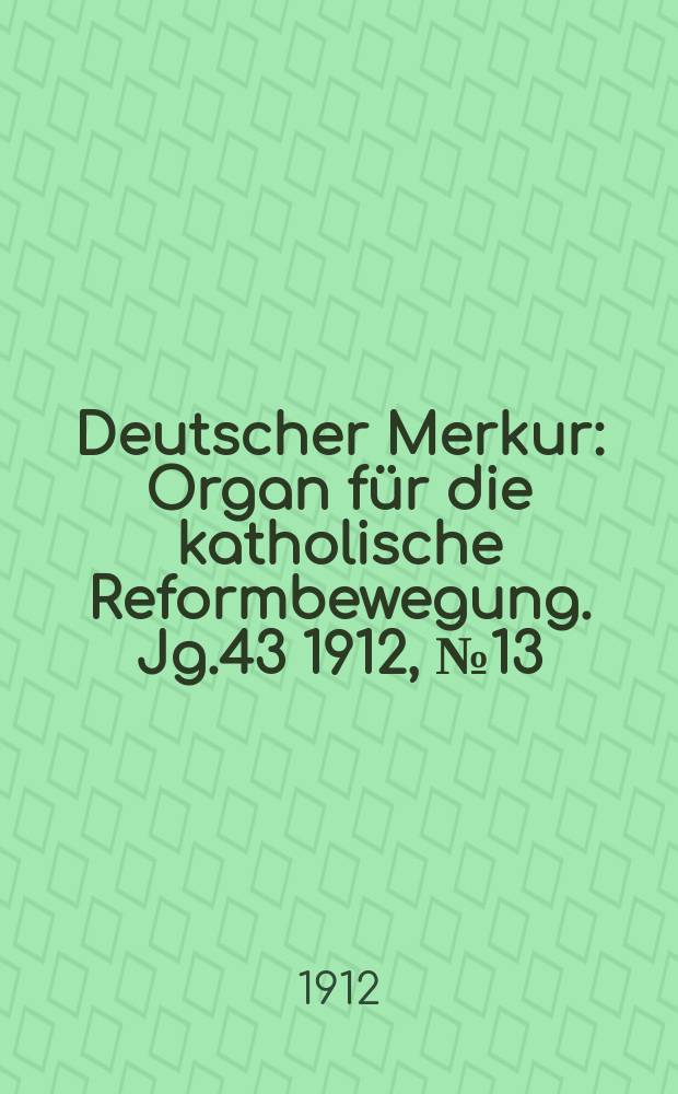 Deutscher Merkur : Organ für die katholische Reformbewegung. Jg.43 1912, № 13