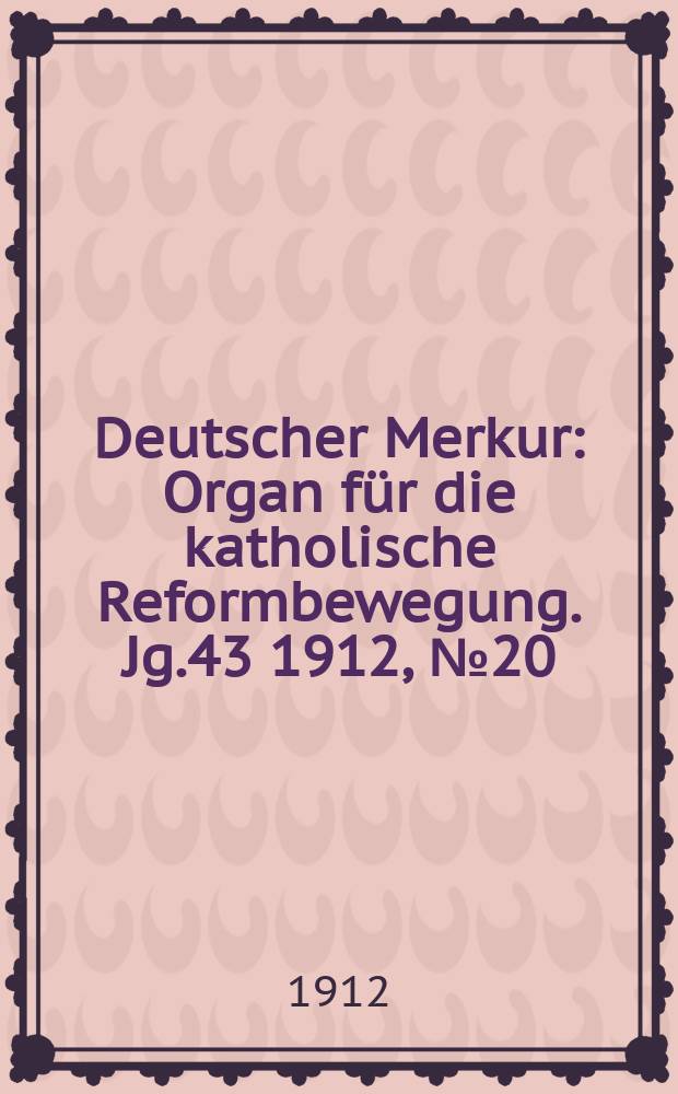 Deutscher Merkur : Organ für die katholische Reformbewegung. Jg.43 1912, № 20
