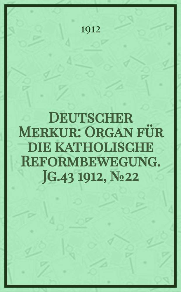 Deutscher Merkur : Organ für die katholische Reformbewegung. Jg.43 1912, № 22