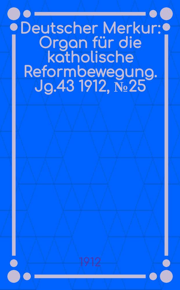 Deutscher Merkur : Organ für die katholische Reformbewegung. Jg.43 1912, № 25