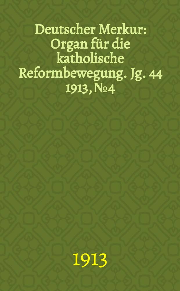 Deutscher Merkur : Organ für die katholische Reformbewegung. Jg. 44 1913, № 4