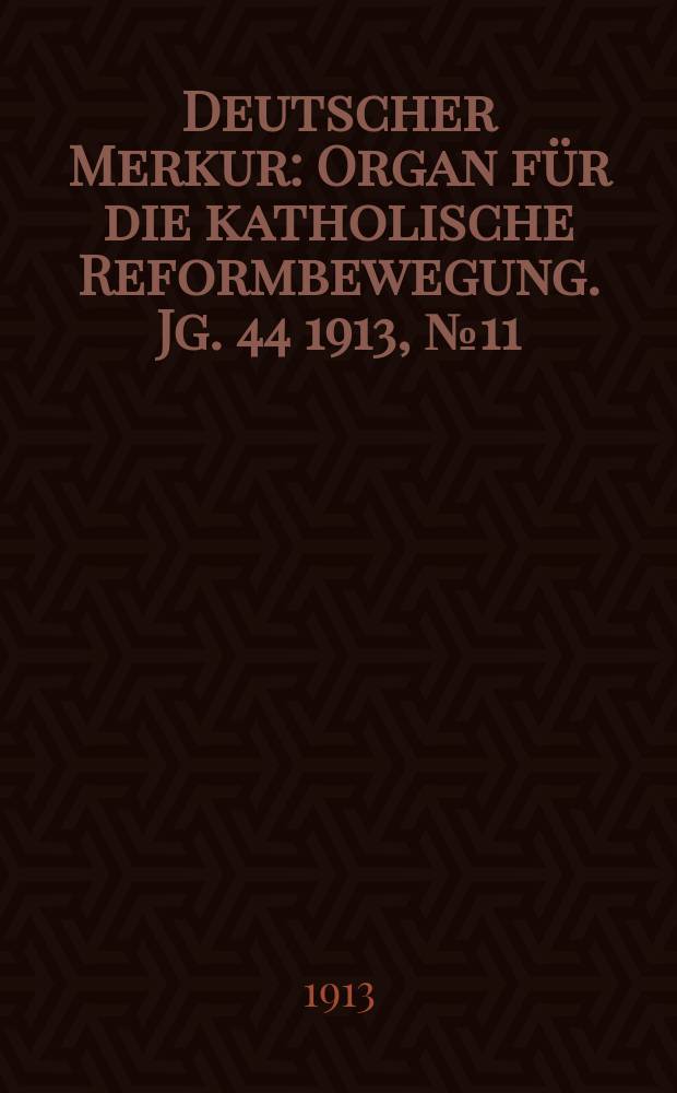 Deutscher Merkur : Organ f&uuml;r die katholische Reformbewegung. Jg. 44 1913, № 11