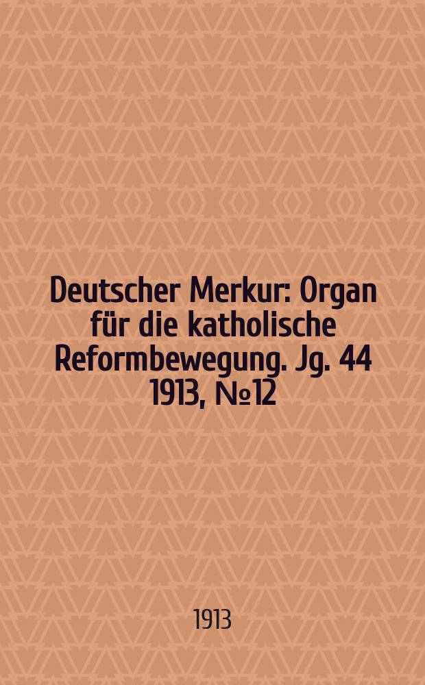 Deutscher Merkur : Organ für die katholische Reformbewegung. Jg. 44 1913, № 12