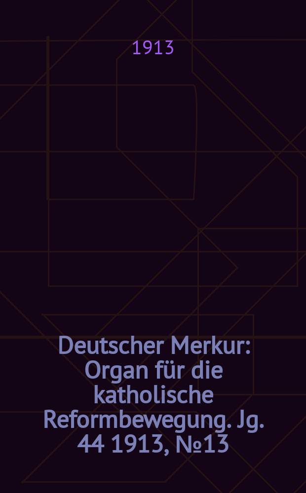 Deutscher Merkur : Organ für die katholische Reformbewegung. Jg. 44 1913, № 13