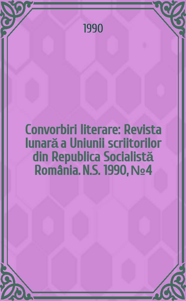 Convorbiri literare : Revista lunară a Uniunii scriitorilor din Republica Socialistă România. N.S. 1990, № 4
