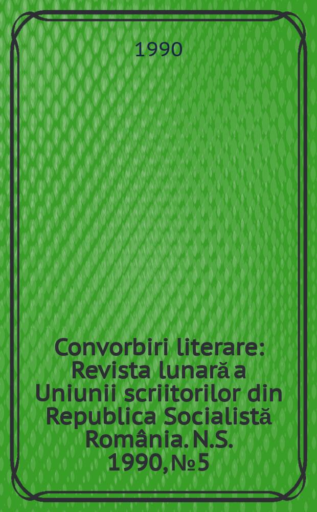 Convorbiri literare : Revista lunară a Uniunii scriitorilor din Republica Socialistă România. N.S. 1990, № 5