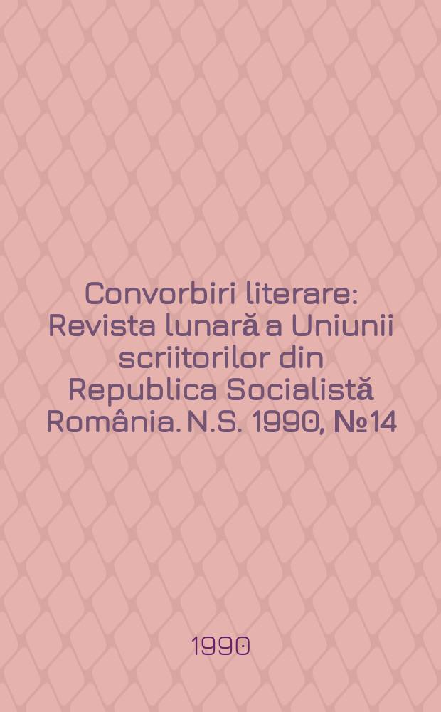 Convorbiri literare : Revista lunară a Uniunii scriitorilor din Republica Socialistă România. N.S. 1990, № 14