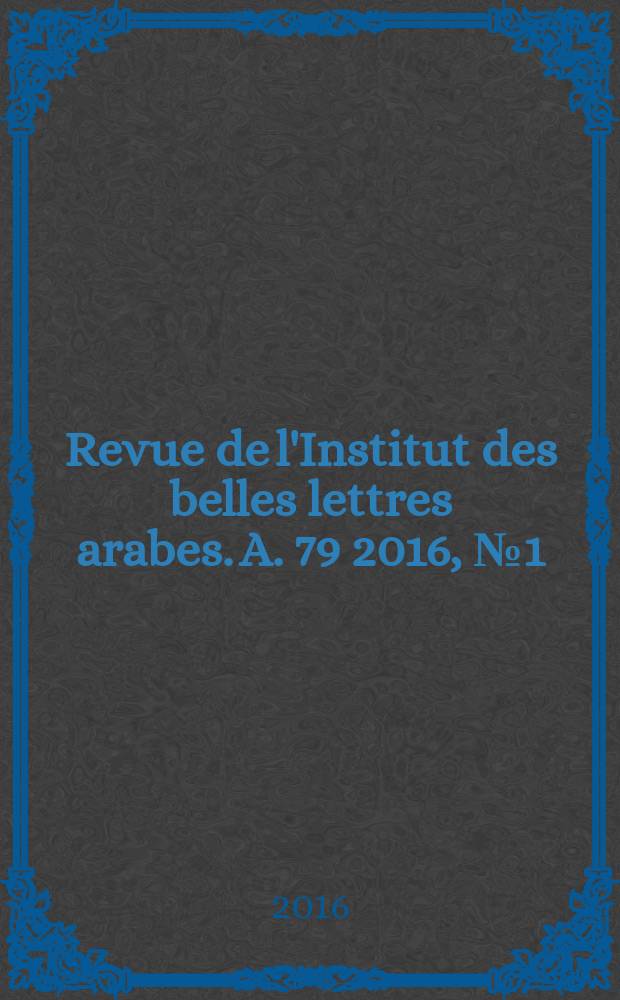 Revue de l'Institut des belles lettres arabes. A. 79 2016, № 1 (217)