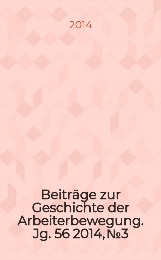 Beiträge zur Geschichte der Arbeiterbewegung. Jg. 56 2014, № 3