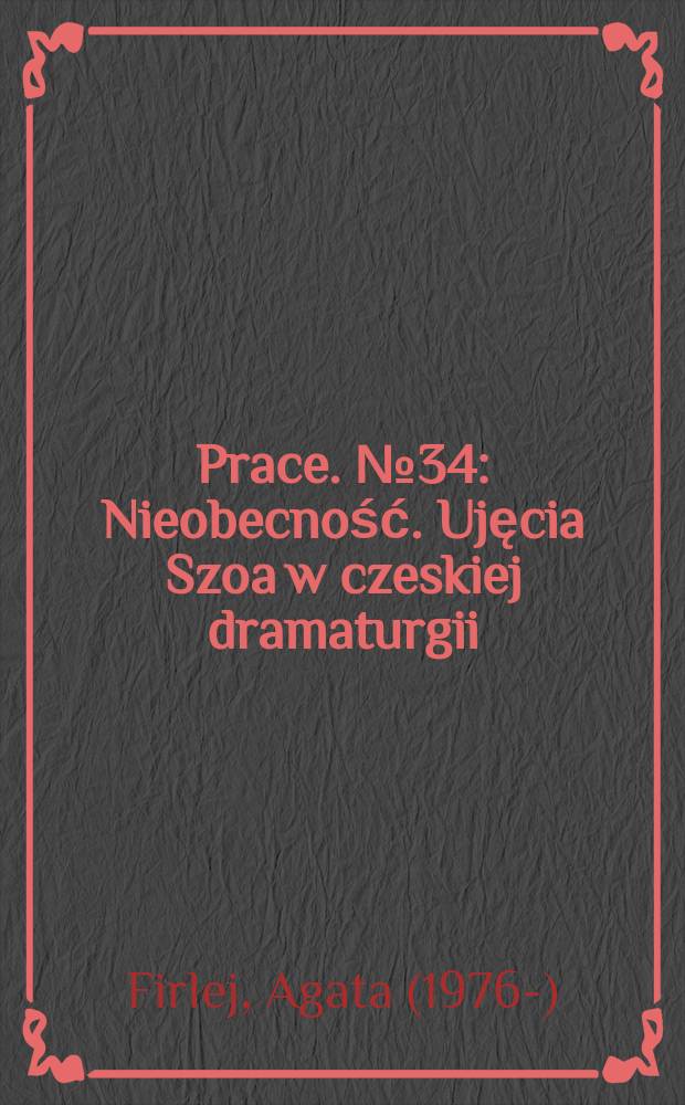 [Prace]. № 34 : Nieobecność. Ujęcia Szoa w czeskiej dramaturgii = Отсутствие. Признание Холокоста в чешской драматургии.