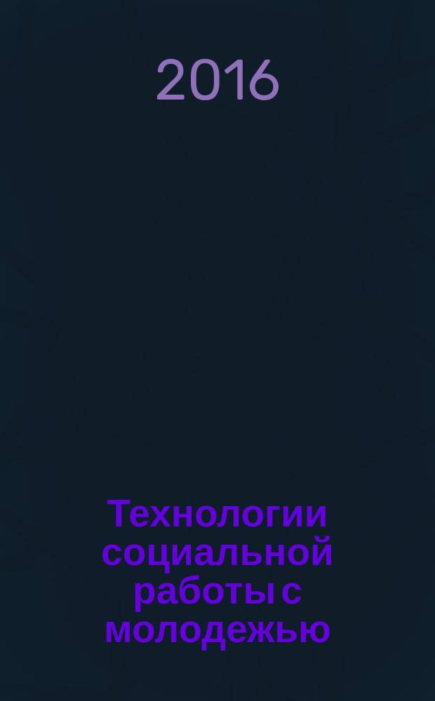 Технологии социальной работы с молодежью : материалы IV межрегиональной научно-практической интернет-конференции с международным участием, посвященной 25-летию основания социальной работы в России, Кострома, 13-15 октября 2016 года