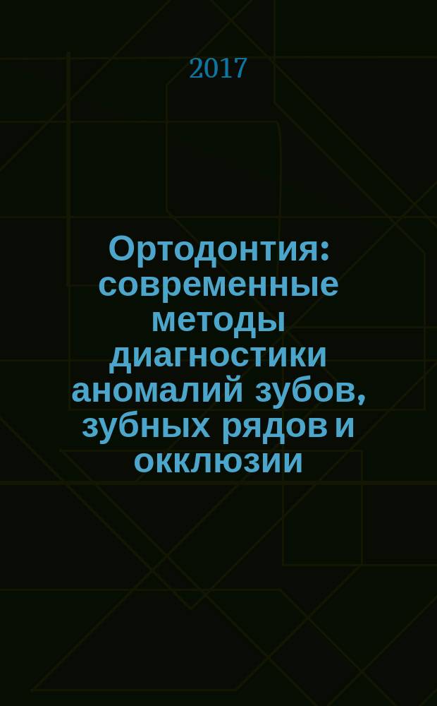 Ортодонтия : современные методы диагностики аномалий зубов, зубных рядов и окклюзии : учебное пособие