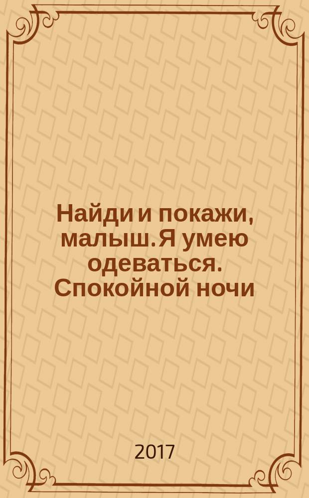 Найди и покажи, малыш. Я умею одеваться. Спокойной ночи : 1-3 года : для чтения взрослыми детям