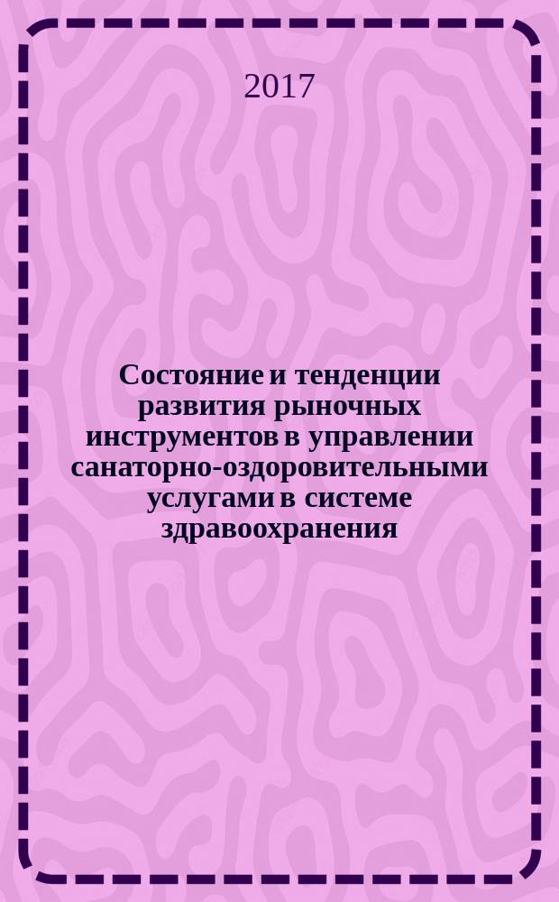 Состояние и тенденции развития рыночных инструментов в управлении санаторно-оздоровительными услугами в системе здравоохранения : монография