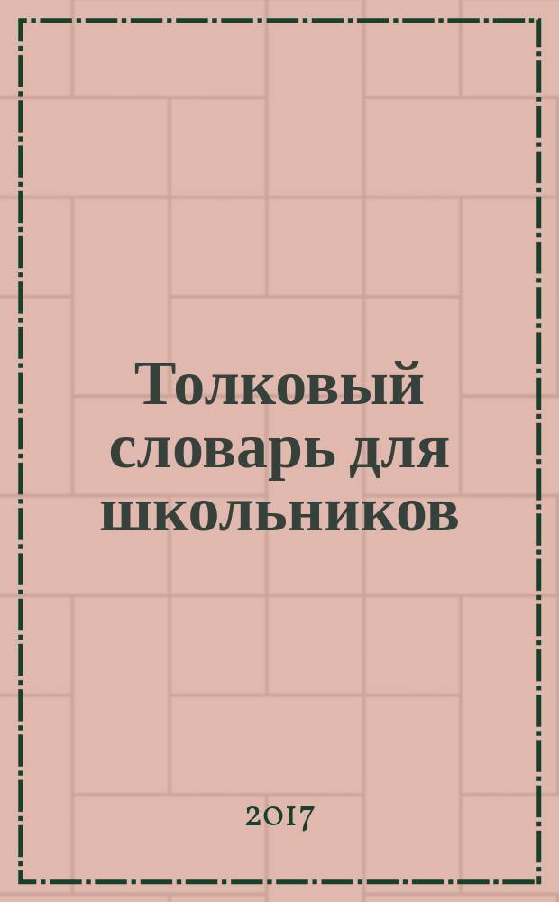 Толковый словарь для школьников : грамматика, словообразование, орфография : более 8000 слов