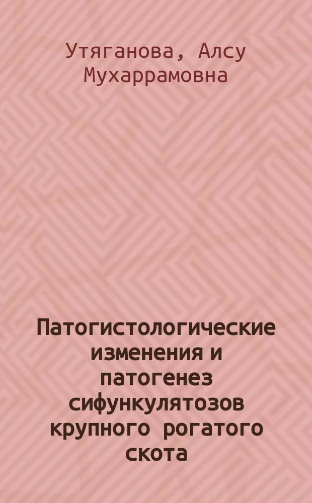 Патогистологические изменения и патогенез сифункулятозов крупного рогатого скота : монография