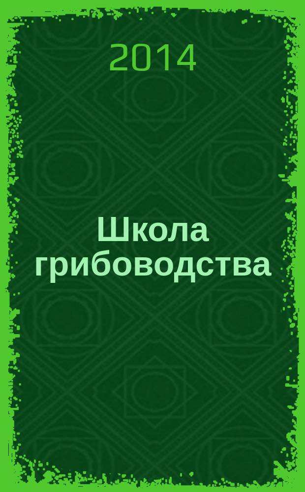Школа грибоводства : Науч.-произв. журн. 2014, № 6 (90)
