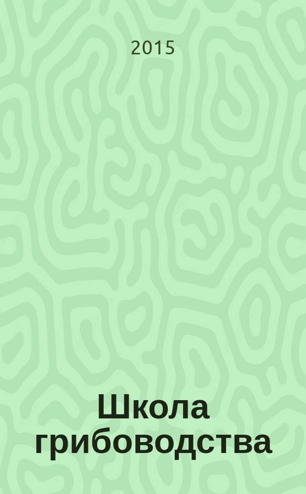 Школа грибоводства : Науч.-произв. журн. 2015, № 1 (91)