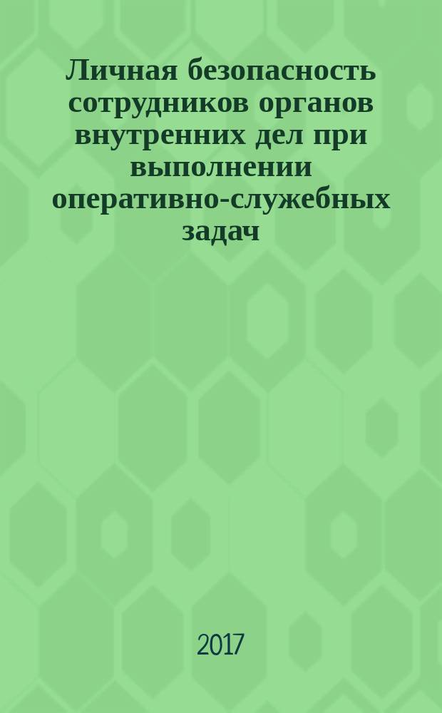 Личная безопасность сотрудников органов внутренних дел при выполнении оперативно-служебных задач : учебно-практическое пособие : для курсантов и слушателей образовательных организаций высшего образования системы МВД России, сотрудников органов внутренних дел Российской Федерации