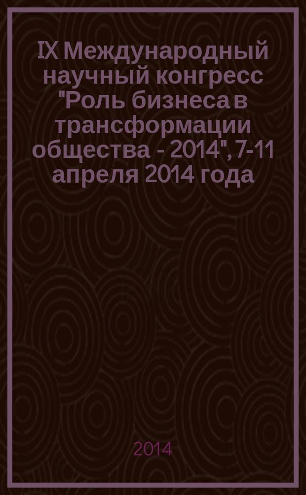 IX Международный научный конгресс "Роль бизнеса в трансформации общества - 2014", [7-11 апреля 2014 года] : сборник материалов