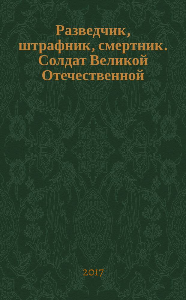 Разведчик, штрафник, смертник. Солдат Великой Отечественной : роман