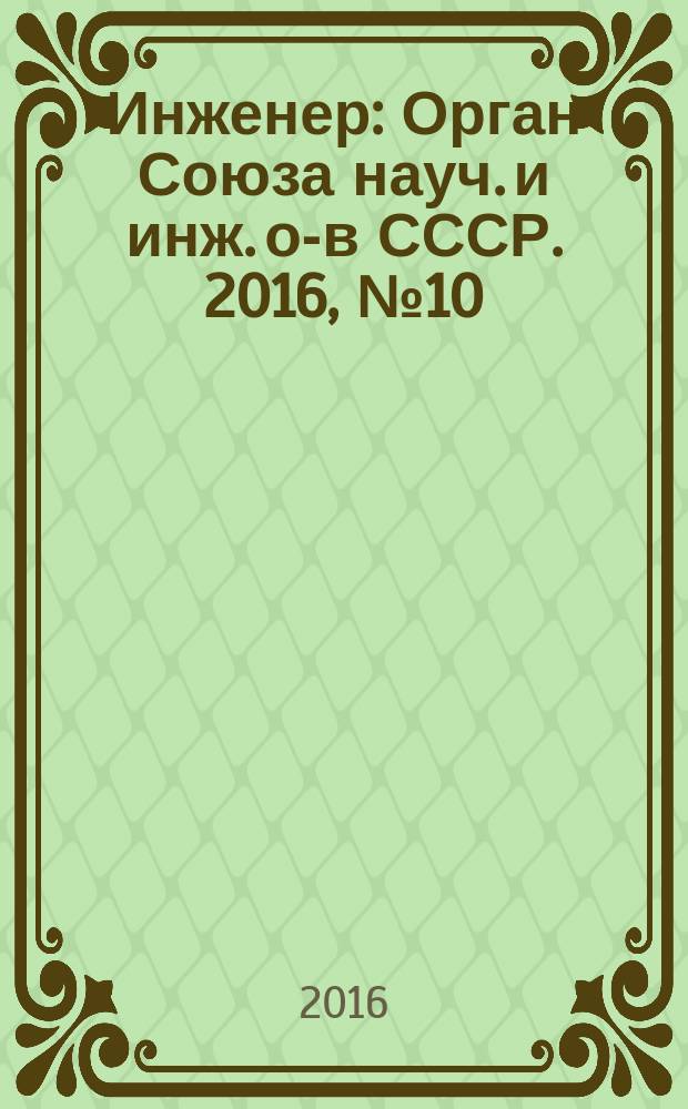 Инженер : Орган Союза науч. и инж. о-в СССР. 2016, № 10
