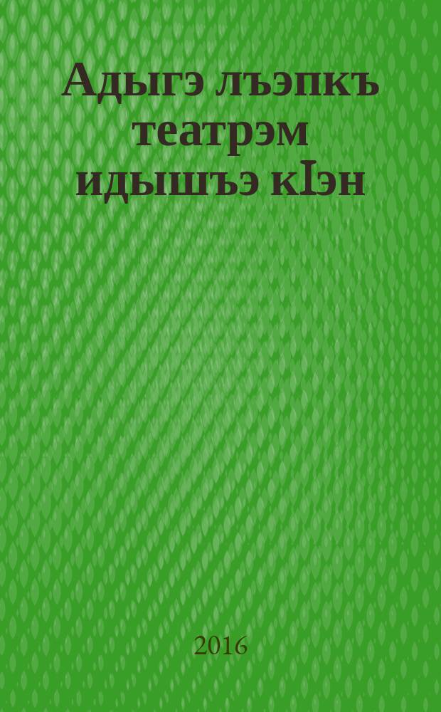 Адыгэ лъэпкъ театрэм идышъэ кIэн : драматургиер = Бесценное наследие адыгейского театра