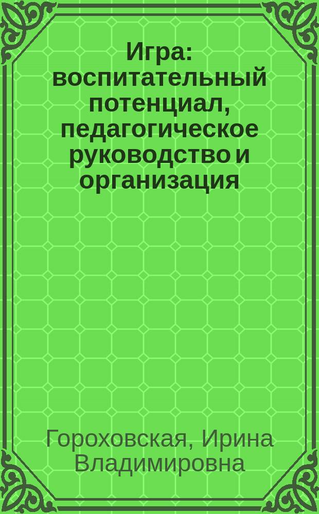 Игра: воспитательный потенциал, педагогическое руководство и организация : учебно-методическое пособие