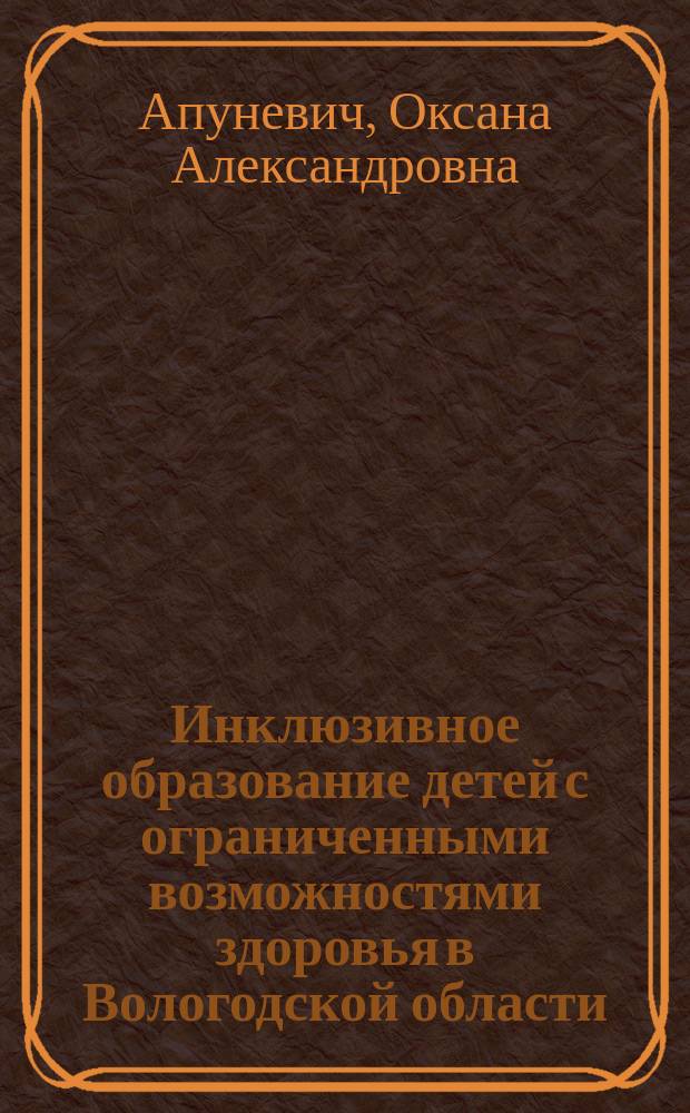 Инклюзивное образование детей с ограниченными возможностями здоровья в Вологодской области: состояние, перспективы, пути развития : монография