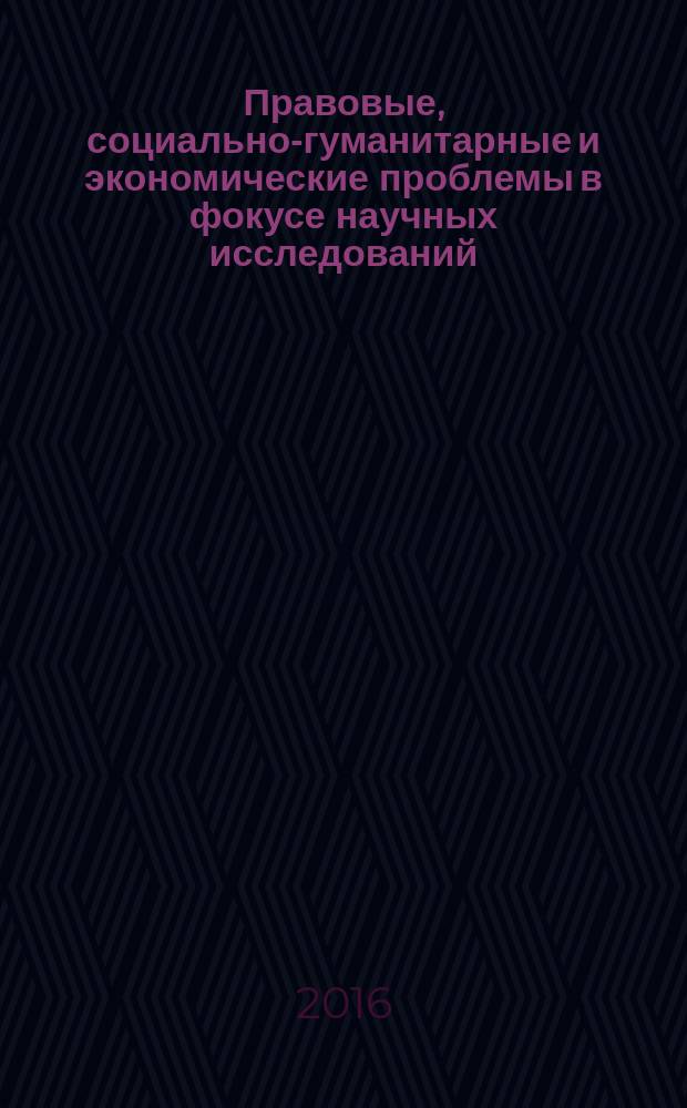 Правовые, социально-гуманитарные и экономические проблемы в фокусе научных исследований : материалы всероссийской научно-практической конференции (11-12 ноября 2016 г.) : сборник