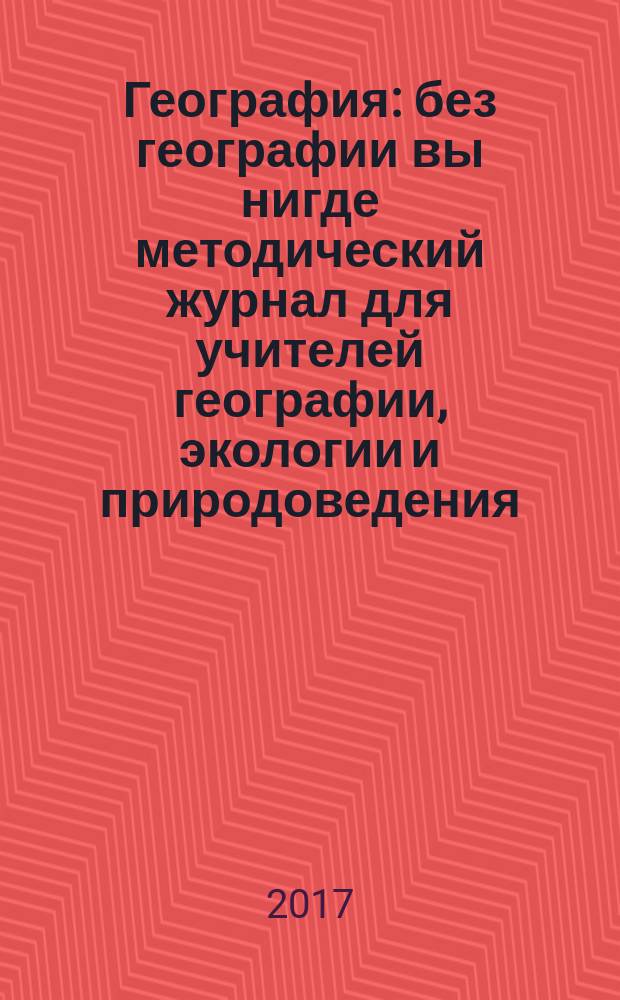География : без географии вы нигде методический журнал для учителей географии, экологии и природоведения. 2017, № 1/2 (967)