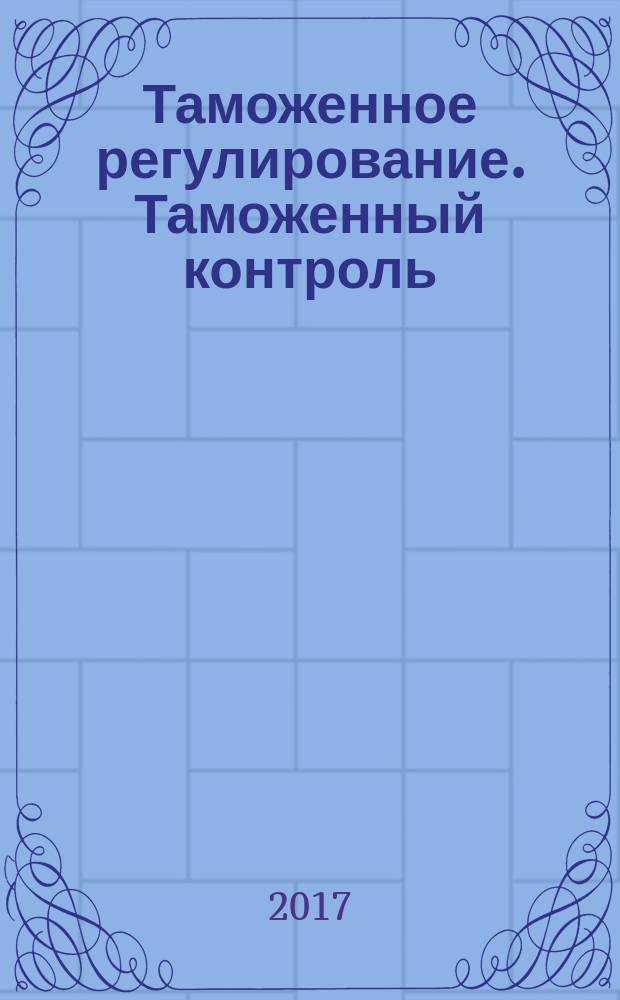 Таможенное регулирование. Таможенный контроль : Науч.-практ. журн. 2017, № 1