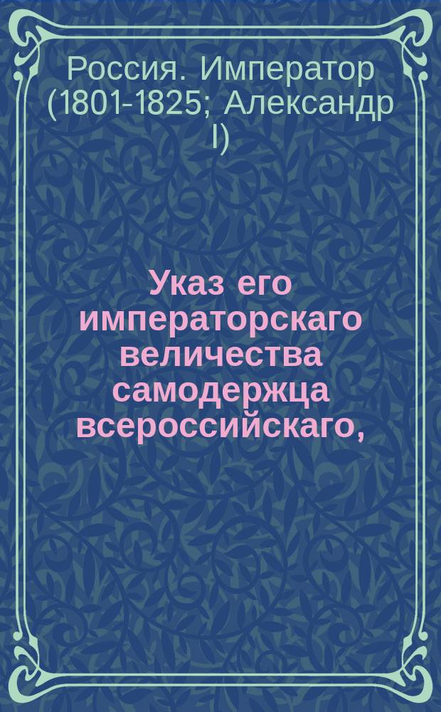 Указ его императорскаго величества самодержца всероссийскаго, : О благополучном разрешении от бремени ее императорского высочества великой княгини Александры Федоровны