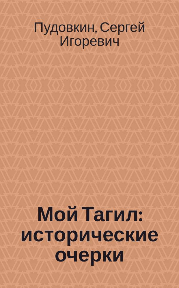 Мой Тагил : исторические очерки