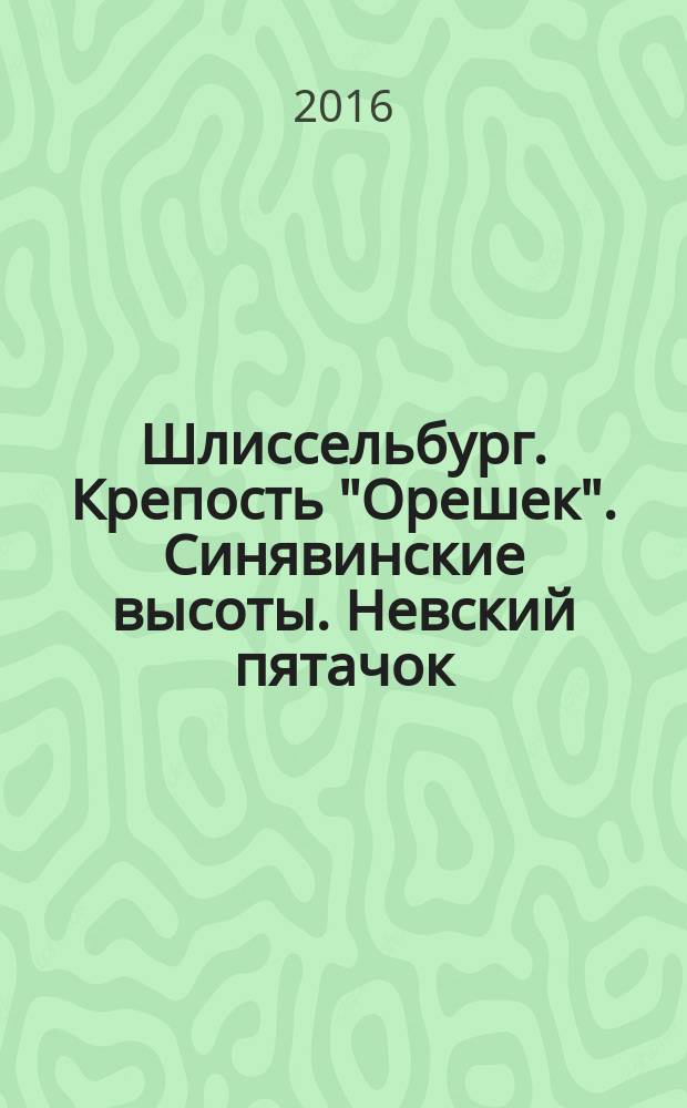 Шлиссельбург. Крепость "Орешек". Синявинские высоты. Невский пятачок = Shlisselburg. Fortress "Oreshek". Sinyavino heights. Nevskiy Pyatachok : Карта-путеводитель = Map-Guede