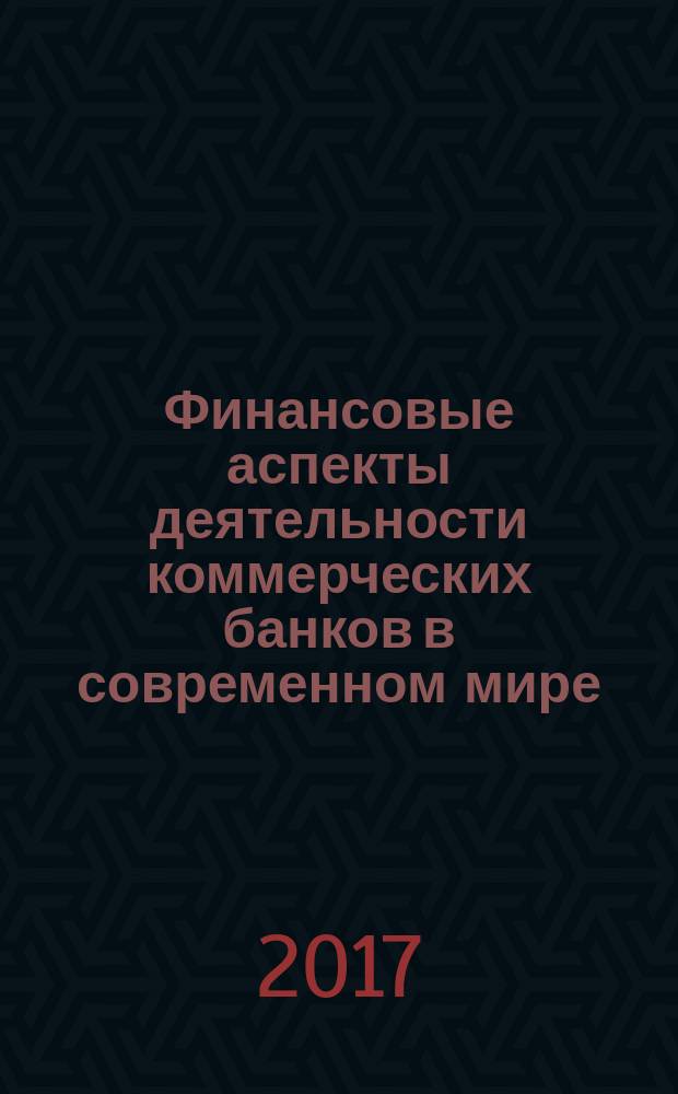 Финансовые аспекты деятельности коммерческих банков в современном мире : сборник научно-исследовательских работ