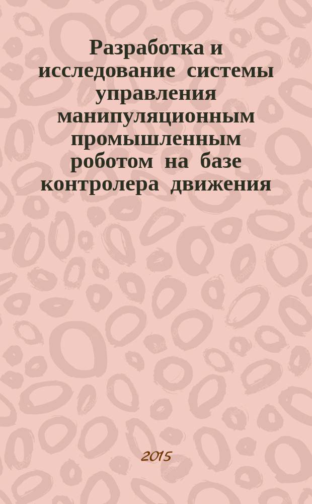 Разработка и исследование системы управления манипуляционным промышленным роботом на базе контролера движения : автореферат дис. на соиск. уч. степ. кандидата технических наук : специальность 05.09.03 <Электротехнические комплексы и системы>