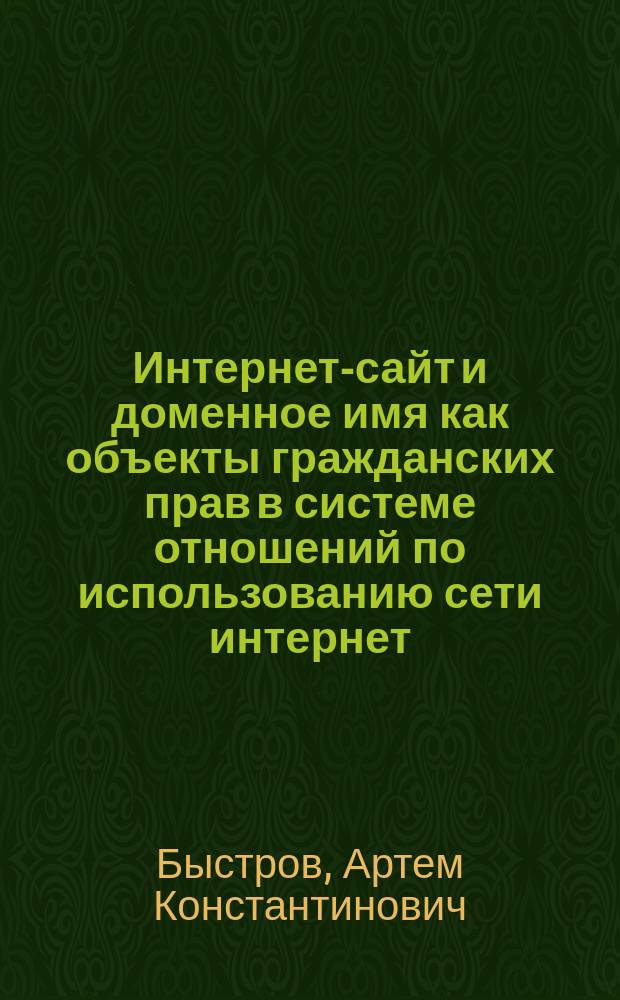 Интернет-сайт и доменное имя как объекты гражданских прав в системе отношений по использованию сети интернет : автореферат дис. на соиск. уч. степ. кандидата юридических наук : специальность 12.00.03 <Гражданское право; предпринимательское право; семейное право; международное частное право>