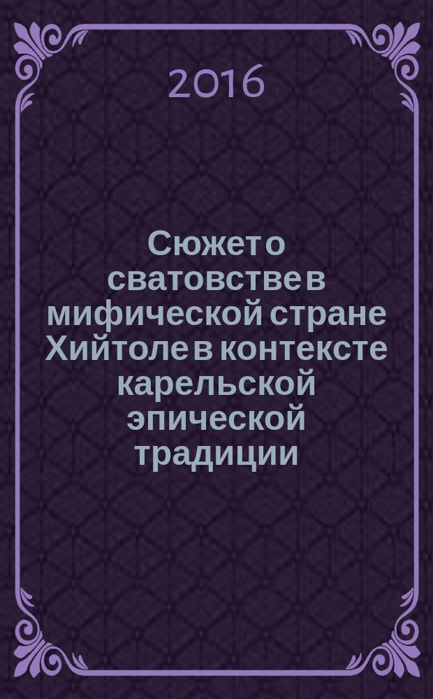 Сюжет о сватовстве в мифической стране Хийтоле в контексте карельской эпической традиции = Hiitolaspäi kozičendu-runo karjalazien runoperindön kontekstas