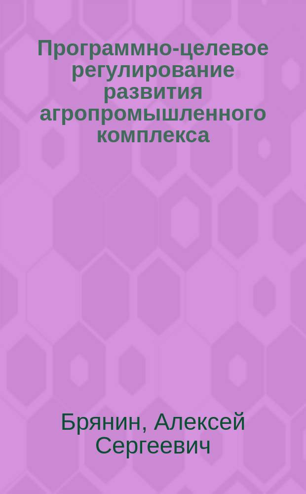 Программно-целевое регулирование развития агропромышленного комплекса : автореферат диссертации на соискание ученой степени кандидата экономических наук : специальность 08.00.05 <Экономика и управление народным хозяйством>